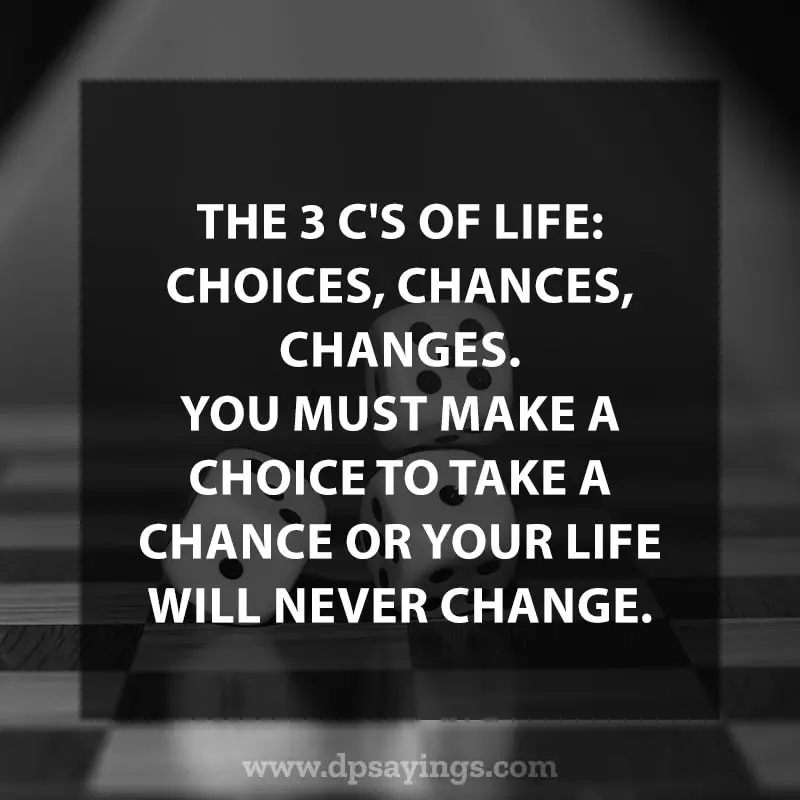 Change Quotes About Life 28 “The 3 C’s of Life: Choices Chances, Changes. You must make a choice to take a chance or your life will never change.”
