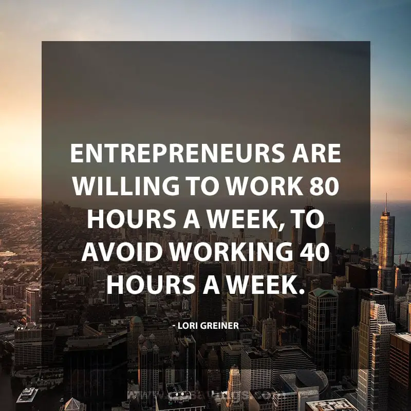 Inspirational Hard Work Quotes And Sayings 64 “Entrepreneurs are willing to work 80 hours a week, to avoid working 40 hours a week.” – Lori Greiner
