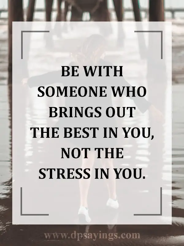 be with someone who brings out the best in you. and let go others.