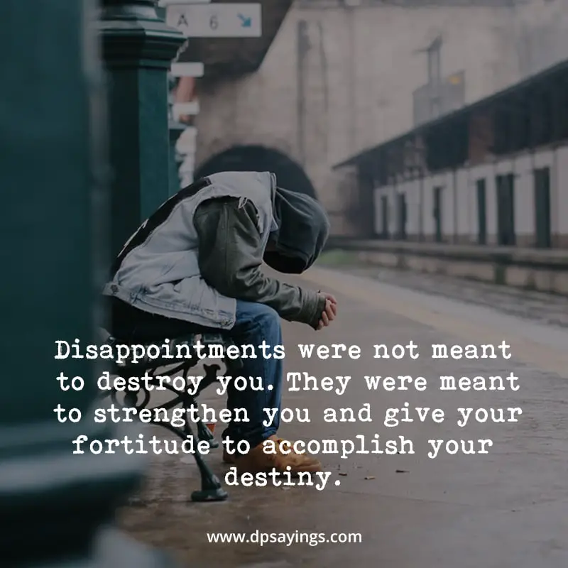 Disappointments were not meant to destroy you. They were meant to strengthen you and give your fortitude to accomplish your destiny.