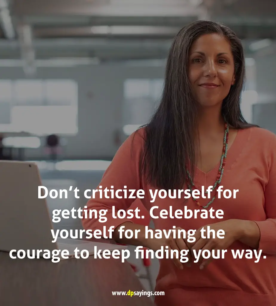 Don't criticize yourself for getting lost.  Celebrate yourself for having the courage.