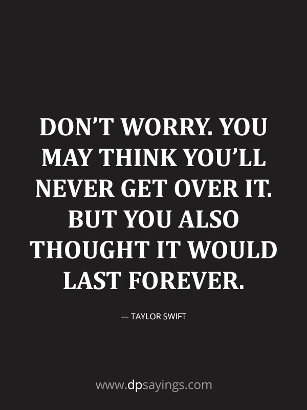 Don’t worry. You may think you’ll ‘never’ get over it. 