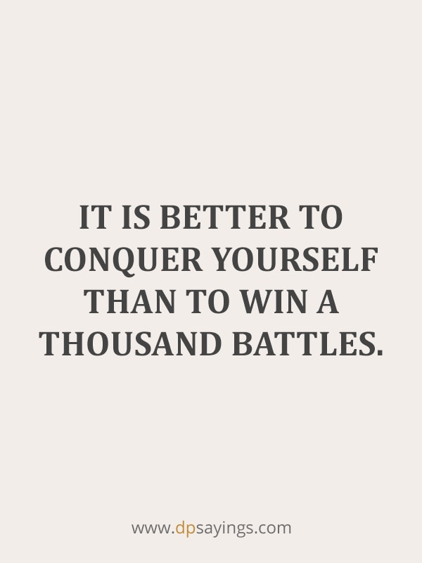 It is better to conquer yourself than to win a thousand battles.