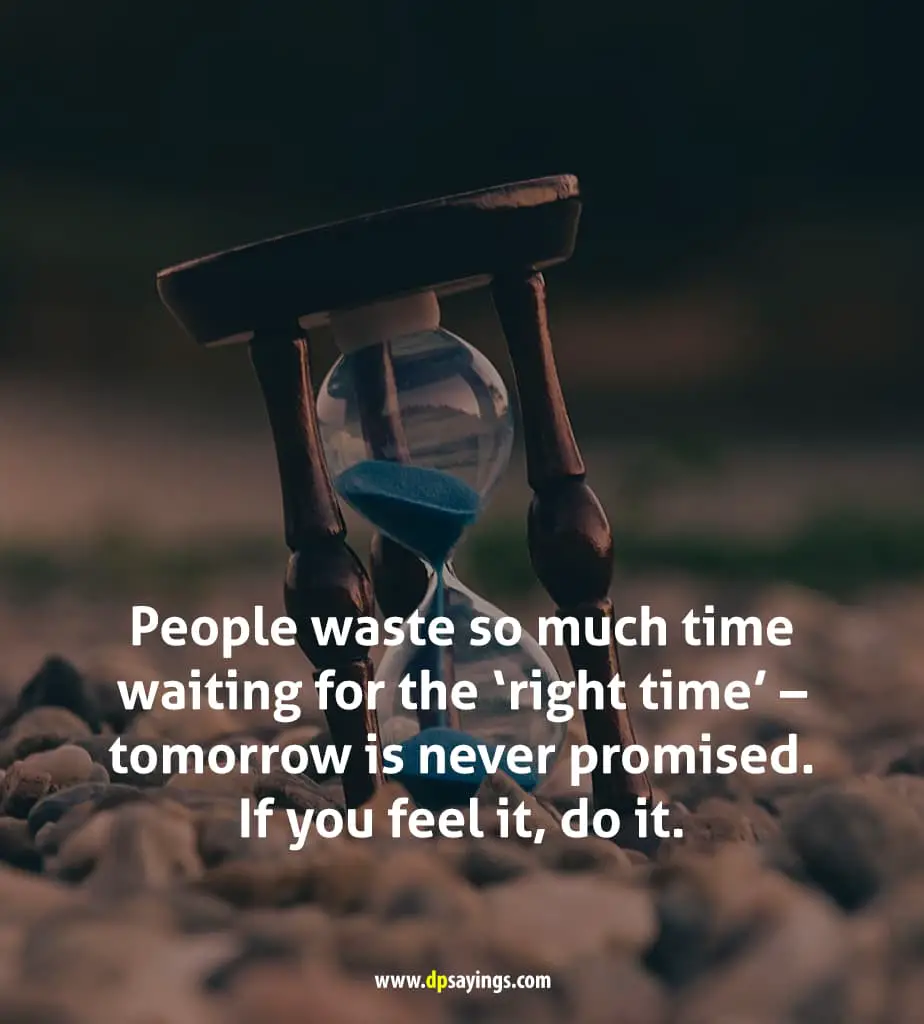  tomorrow is never promised. If you feel it, do it.
