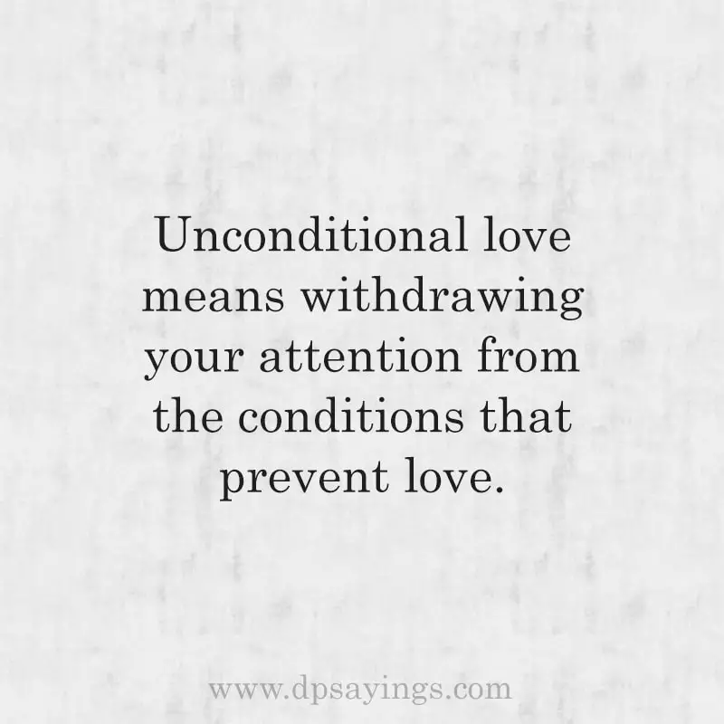 Unconditional love means withdrawing your attention from the conditions that prevent love