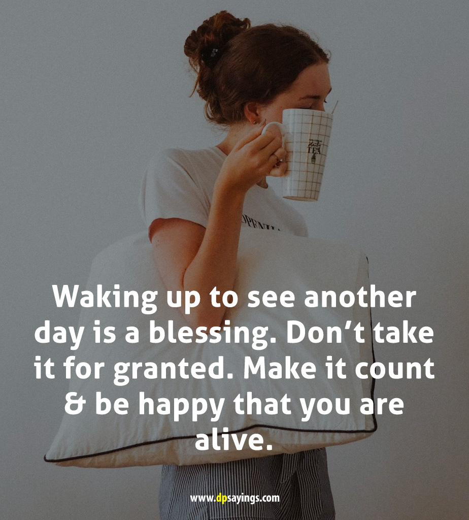waking up to see another day is a blessing.