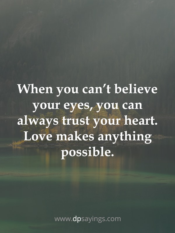 When you can’t believe your eyes, you can always trust your heart. Love makes anything possible.
