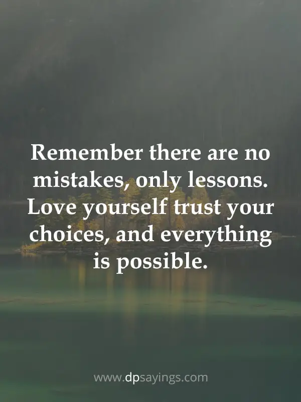 Remember there are no mistakes, only lessons. Love yourself trust your choices, and everything is possible.