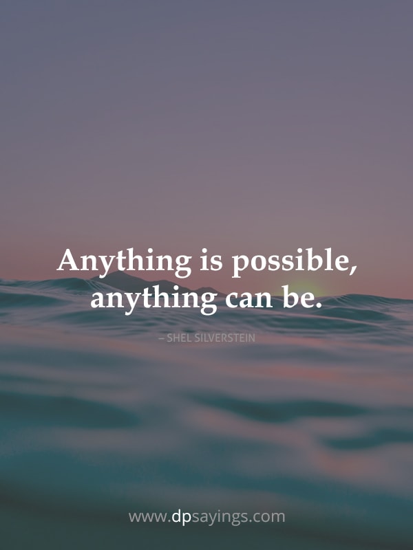 Anything is possible, anything can be.