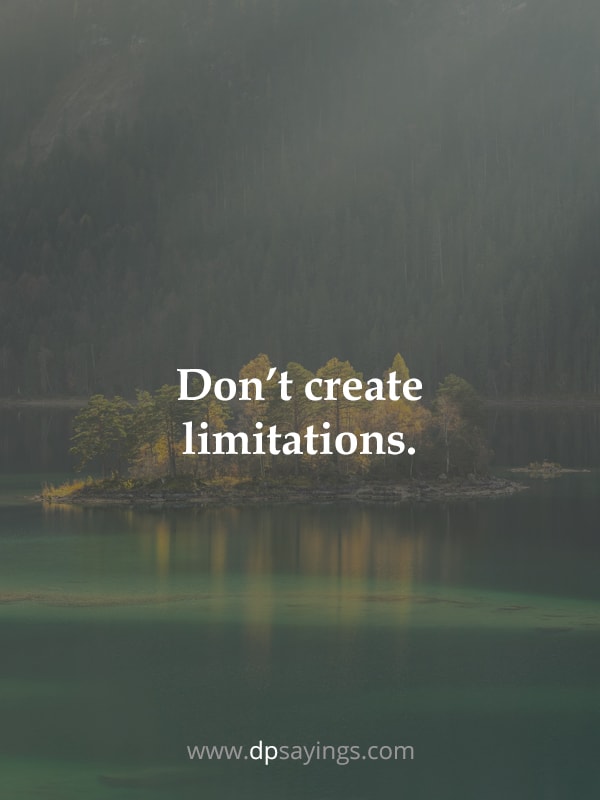 Don’t create limitations.