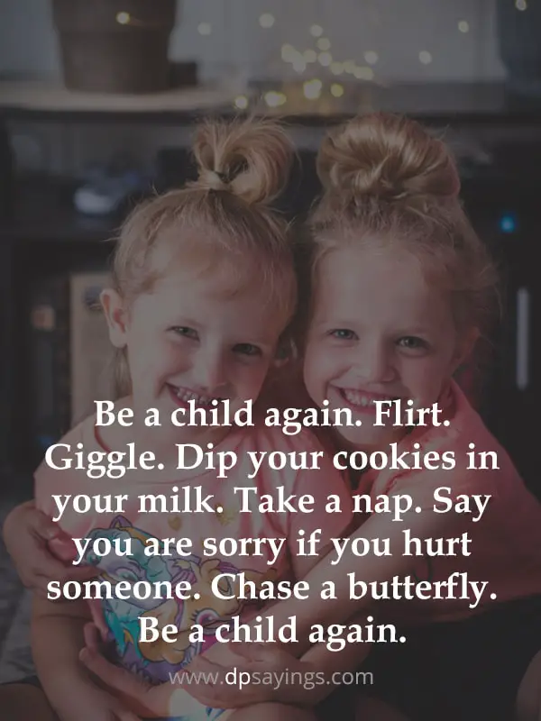 Be a child again. Flirt. Giggle. Dip your cookies in your milk. Take a nap.