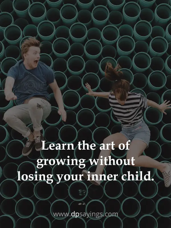 Learn the art of growing without losing your inner child.
