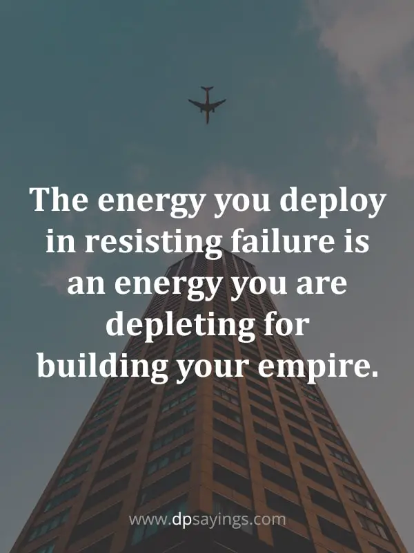 The energy you deploy in resisting failure is an energy you are depleting from building your empire.
