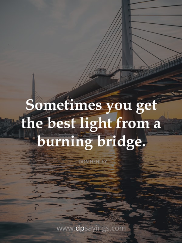 Sometimes you get the best light from a burning bridge.