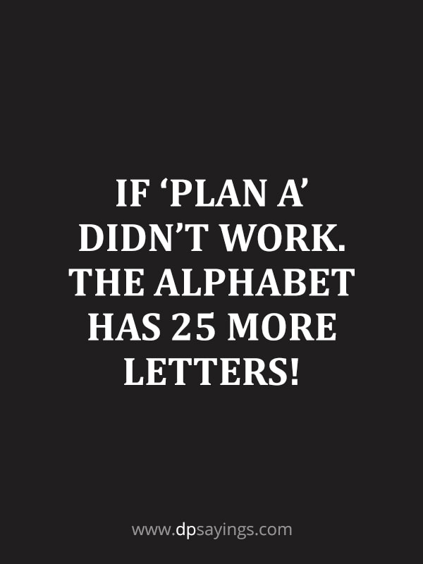 “If ‘Plan A’ didn’t work. The alphabet has 25 more letters!”