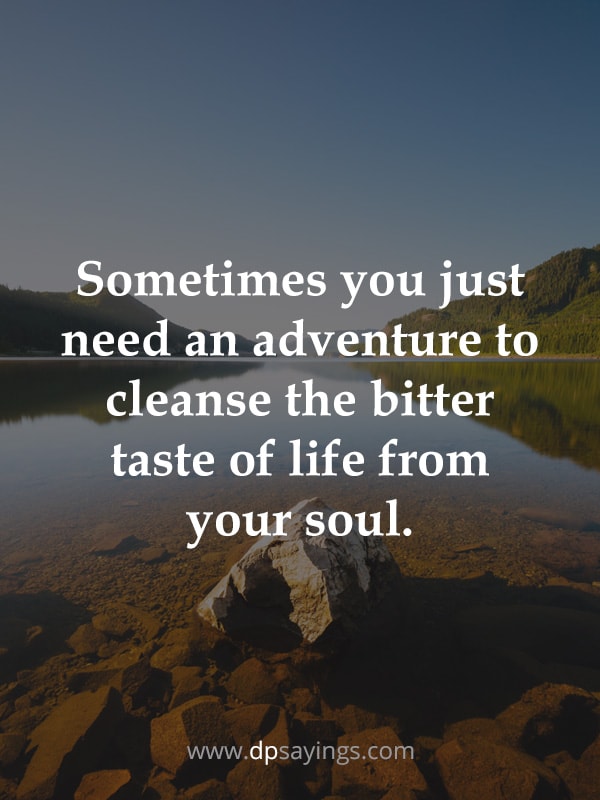 "Sometimes you just need an adventure to cleanse the bitter taste of life from your soul.” - Clear Your Mind Quotes