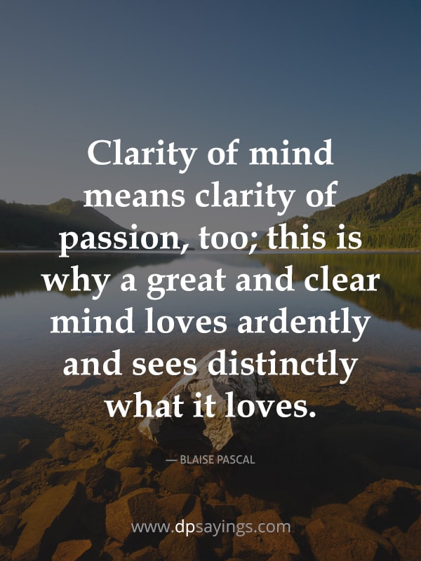 Clarity of mind means clarity of passion, too;
