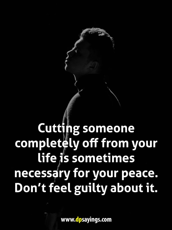Cutting someone completely off from your life is sometimes necessary for your peace.