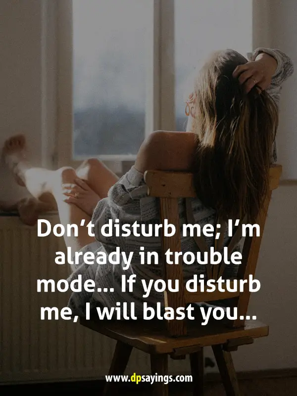 Don’t disturb me; I’m already in trouble mode… If you disturb me, I will blast you…