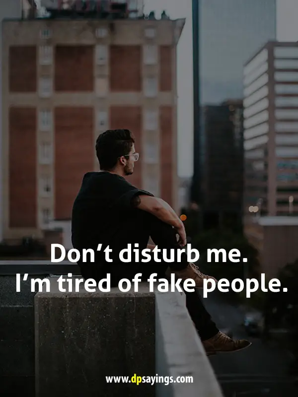 Don’t disturb me. I’m tired of fake people.