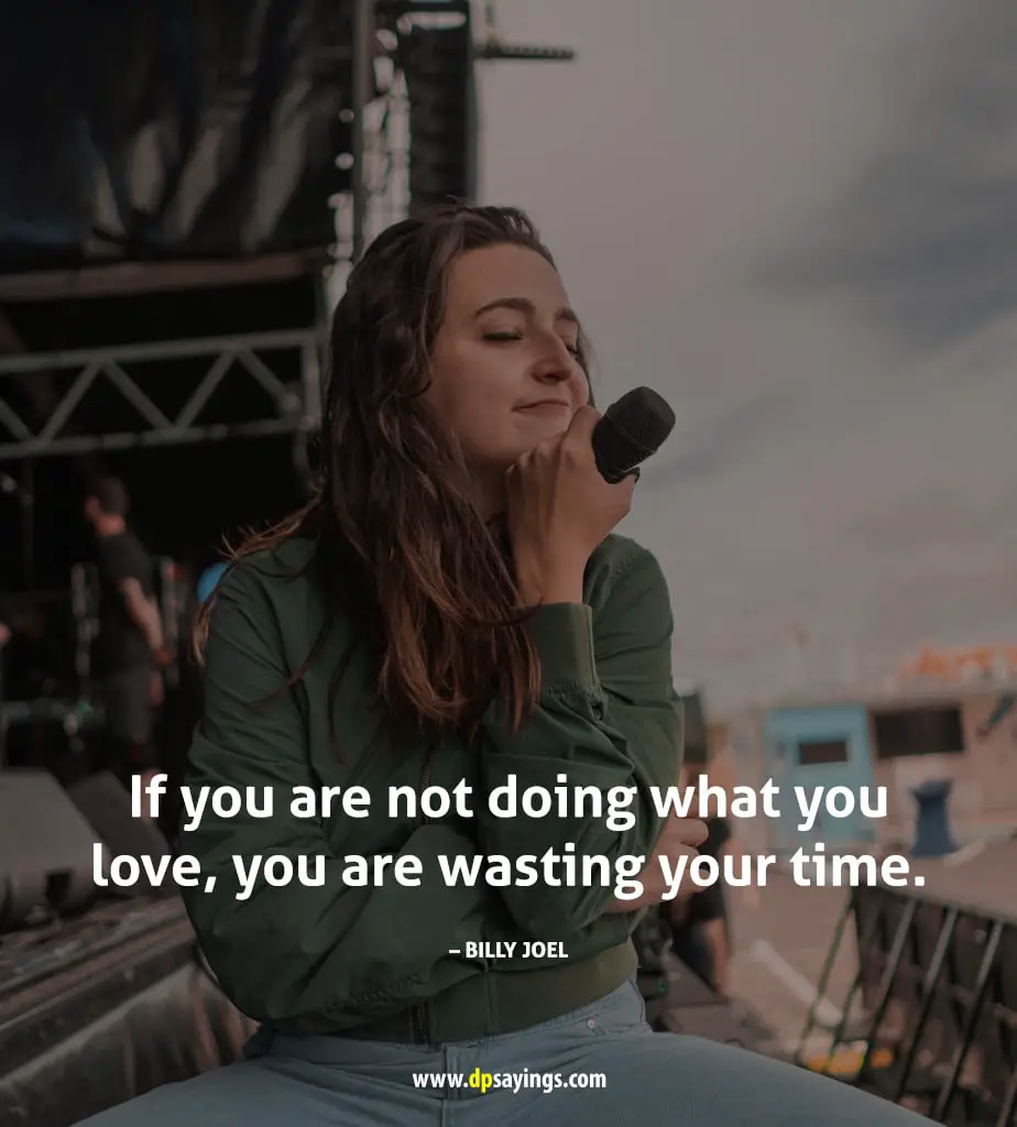 “If you are not doing what you love, you are wasting your time.”