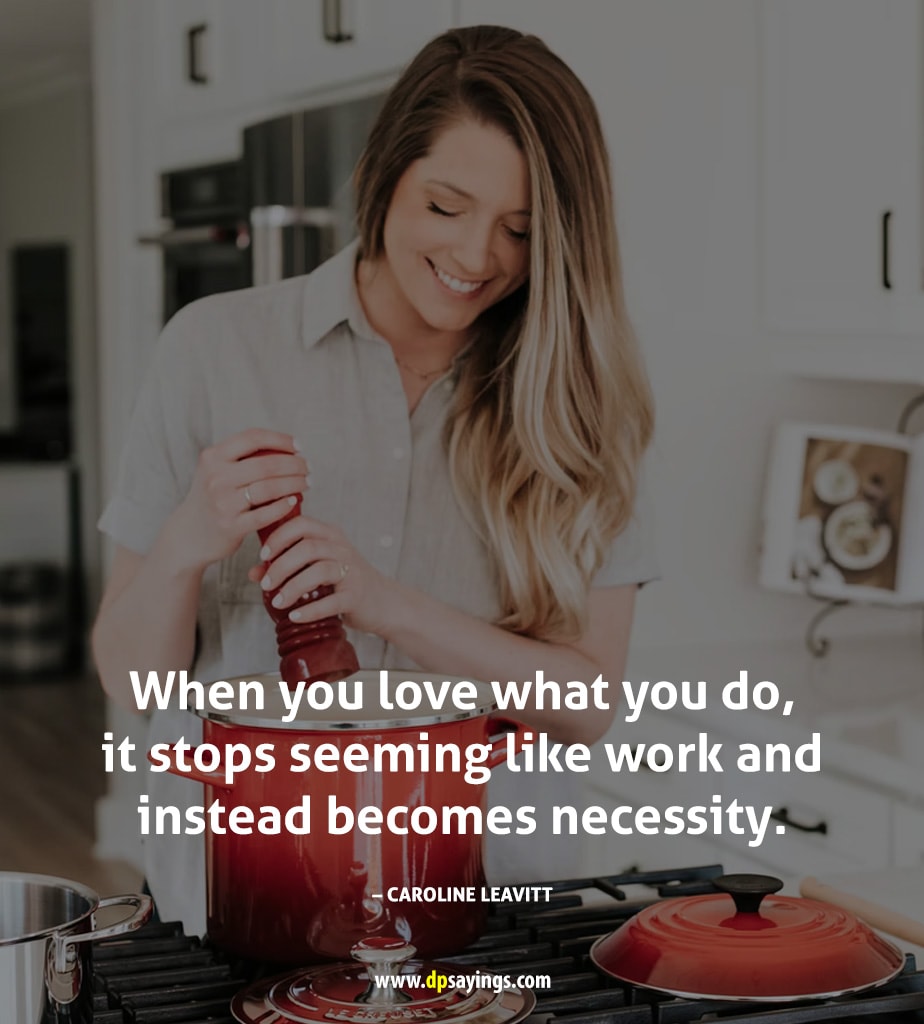 When you love what you do, it stops seeming like work and instead becomes necessity.