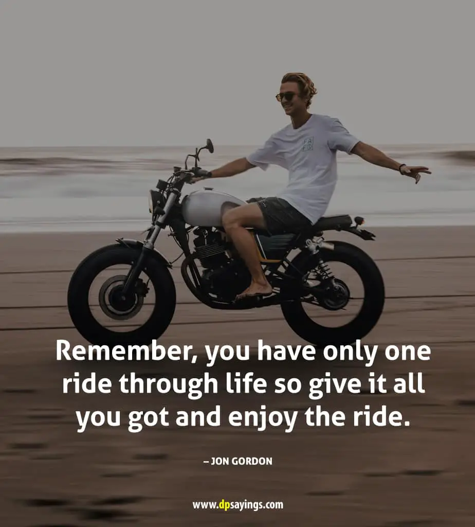 “Remember, you have only one ride through life so give it all you got and enjoy the ride.” - Jon Gordon