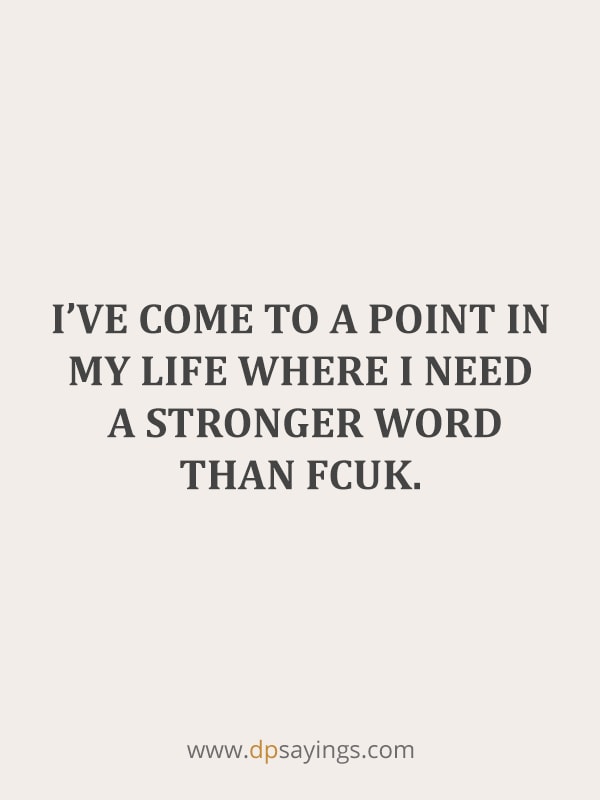 “I’ve come to a point in my life where I need a stronger word than fcuk.”