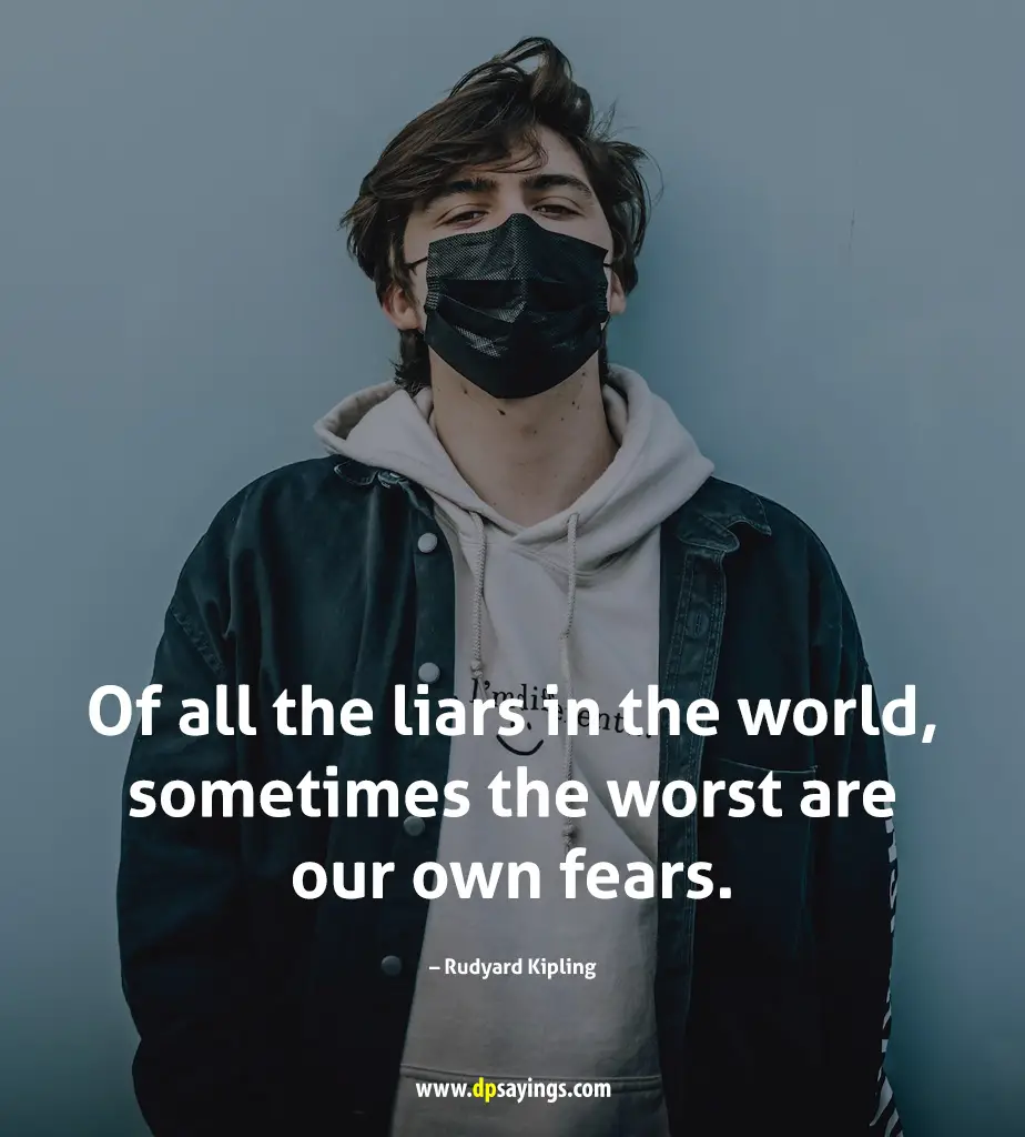“Of all the liars in the world, sometimes the worst are our own fears.” 