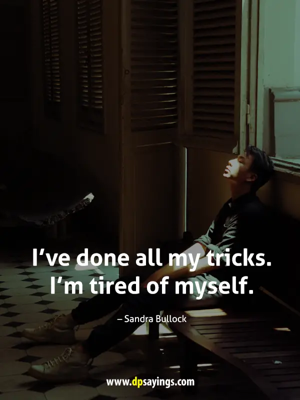 I’ve done all my tricks. I`m tired of myself.