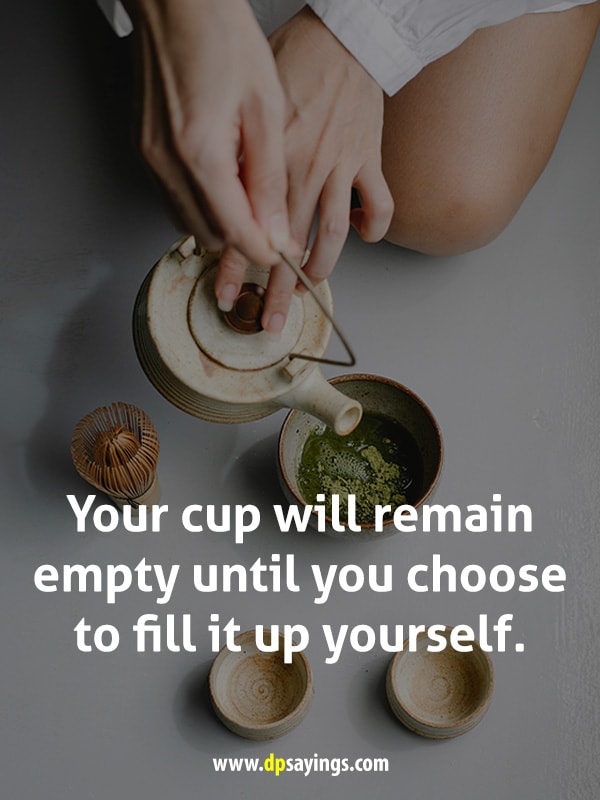 Your cup will remain empty until you choose to fill it up yourself.