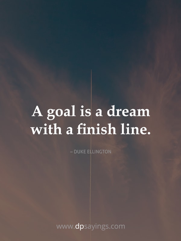 A goal is a dream with a finish line.