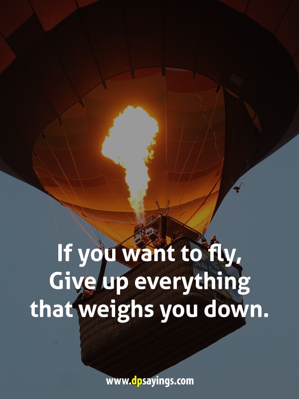 If you want to fly, Give up everything that weighs you down.