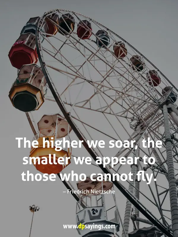 The higher we soar, the smaller we appear to those who cannot fly.