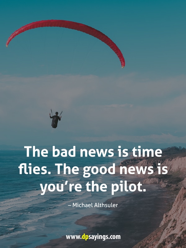 The bad news is time flies. The good news is you’re the pilot.