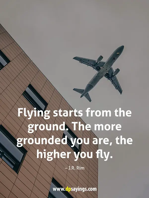 Fly High Quotes "Flying starts from the ground. The more grounded you are, the higher you fly."