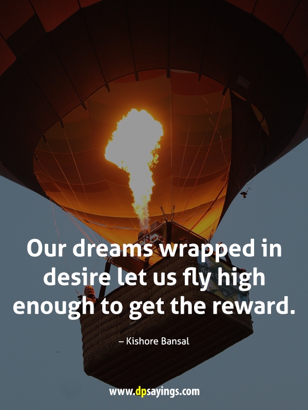 Our dreams wrapped in desire let us fly high enough to get the reward.