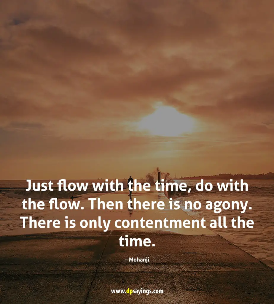 Just flow with the time, do with the flow. Then there is no agony. 