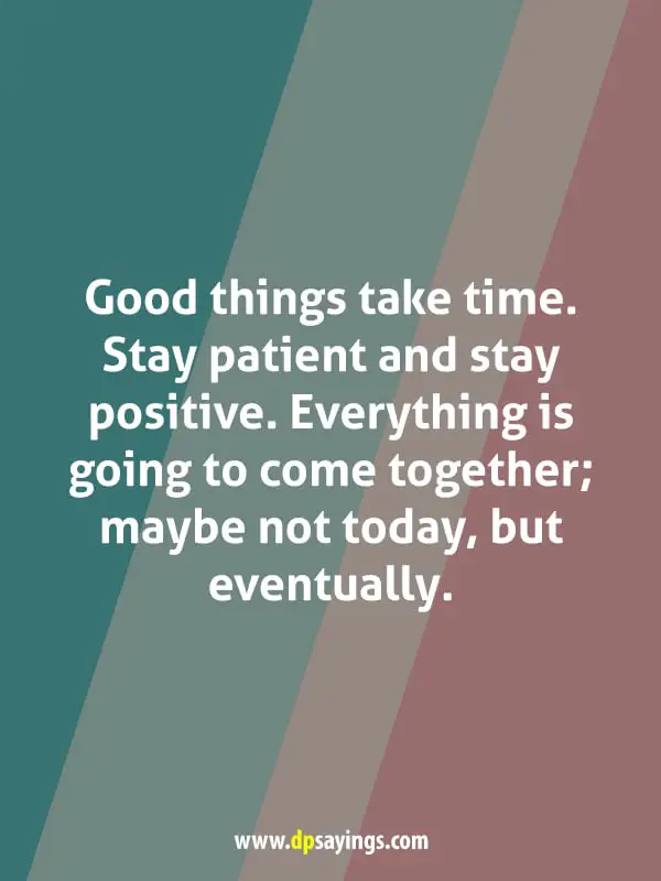 Good things take time. Stay patient and stay positive.