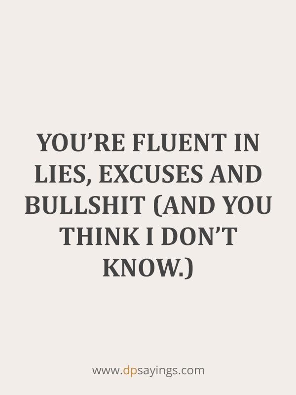 You’re fluent in lies, excuses and bullshit (and you think I don’t know).