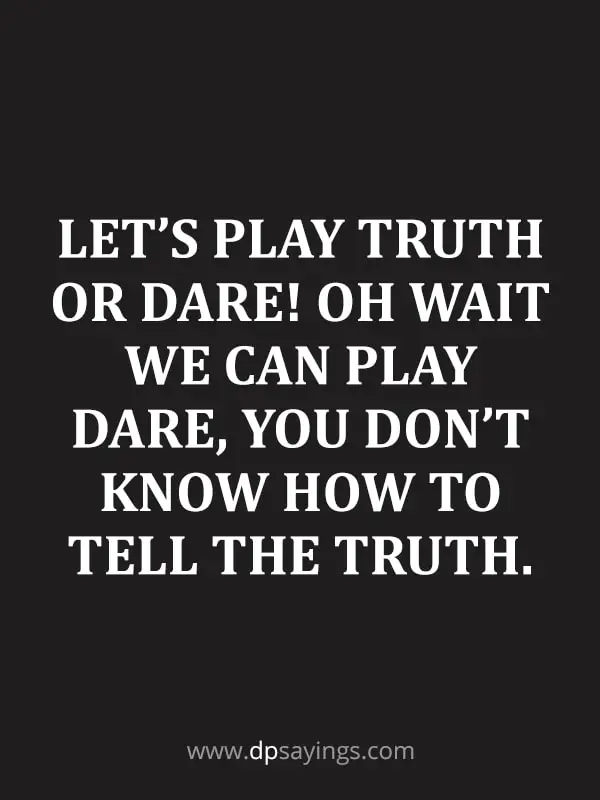 I hate you liar "Let’s play truth or dare! Oh wait we can play dare, you don’t know how to tell the truth."