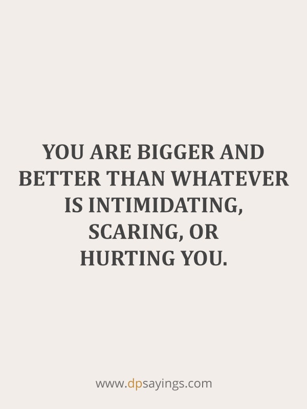 “You are bigger and better than whatever is intimidating, scaring, or hurting you.”