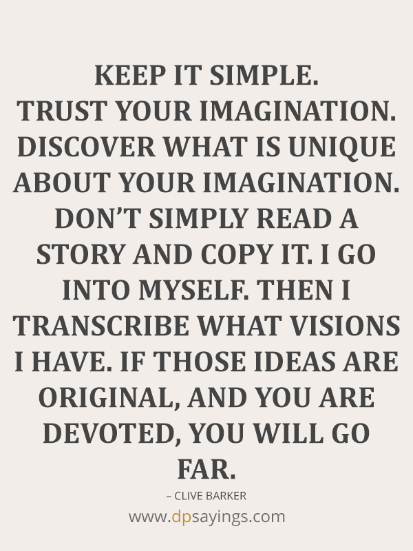 keep it simple. Trust your imagination.