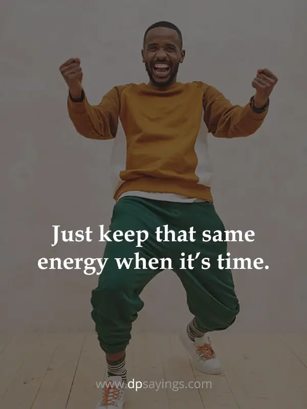 “Just keep that same energy when it’s time.”