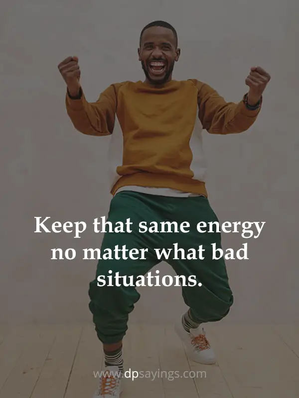 “Keep that same energy no matter what bad situations.”