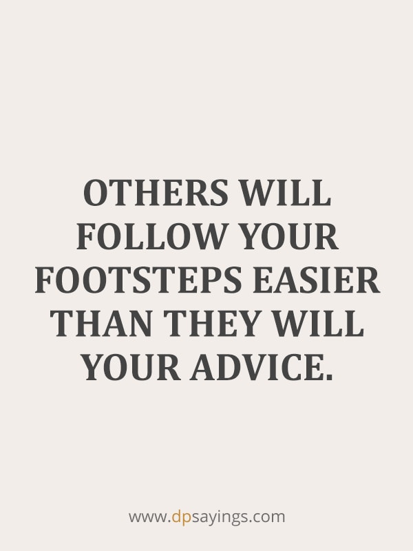 Others will follow in your footsteps easier than they will in your advice.