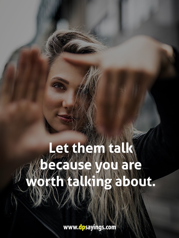Let them talk because you are worth talking about.
