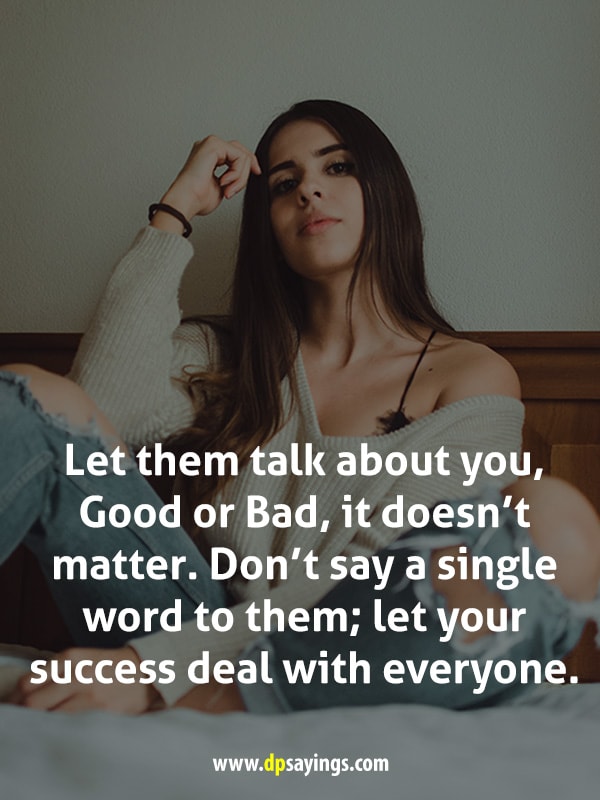 Let them talk about you, Good or bad, it doesn’t matter.