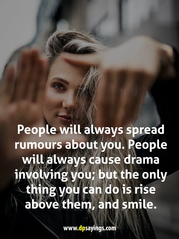 People will always spread rumours about you. But the only thing you can do is rise above them, and smile.