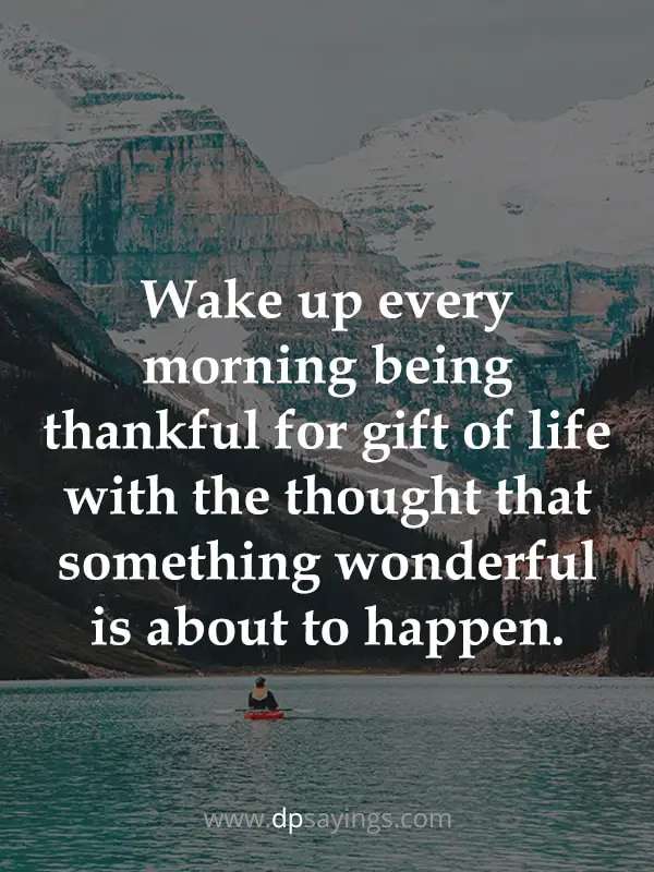 Wake up every morning being thankful for gift of life.